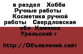  в раздел : Хобби. Ручные работы » Косметика ручной работы . Свердловская обл.,Каменск-Уральский г.